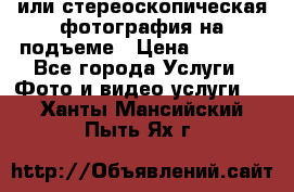 3D или стереоскопическая фотография на подъеме › Цена ­ 3 000 - Все города Услуги » Фото и видео услуги   . Ханты-Мансийский,Пыть-Ях г.